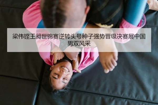 梁伟铿王昶世锦赛逆转头号种子强势晋级决赛展中国男双风采